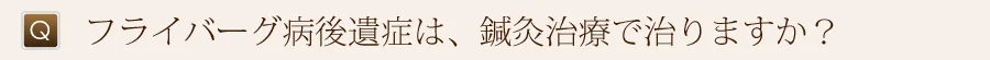 フライバーグ病後遺症は、鍼灸治療で治りますか？